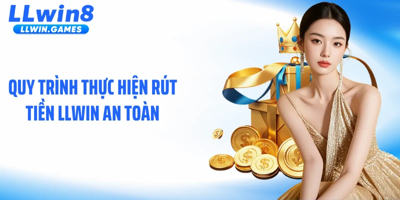 Rút Tiền Llwin Quy trình thực hiện rút tiền LLWIN an toàn