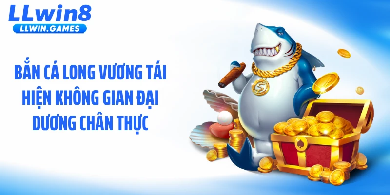 Bắn Cá Long Vương - Đại Dương Sống Động Chưa Từng Thấy Bắn cá long vương tái hiện không gian đại dương chân thực