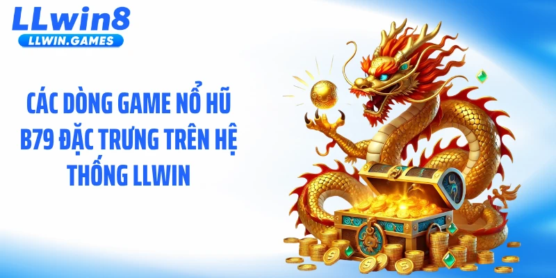 Nổ Hũ B79 - Cơ Chế Thưởng Lớn, Kết Quả Minh Bạch Các dòng game nổ hũ B79 đặc trưng trên hệ thống LLWIN